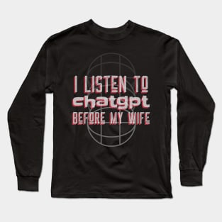 I listen to chatgpt before my wife Long Sleeve T-Shirt